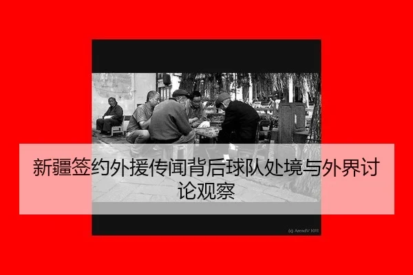 新疆签约外援传闻背后球队处境与外界讨论观察